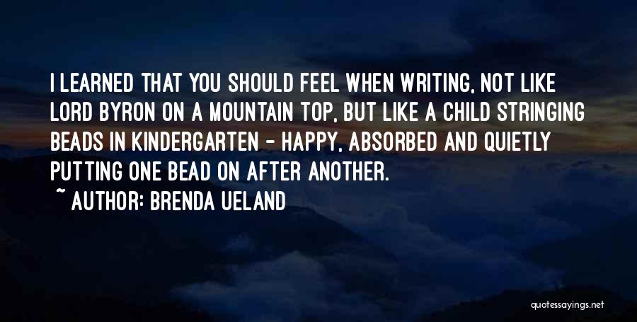 Brenda Ueland Quotes: I Learned That You Should Feel When Writing, Not Like Lord Byron On A Mountain Top, But Like A Child