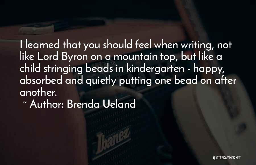 Brenda Ueland Quotes: I Learned That You Should Feel When Writing, Not Like Lord Byron On A Mountain Top, But Like A Child