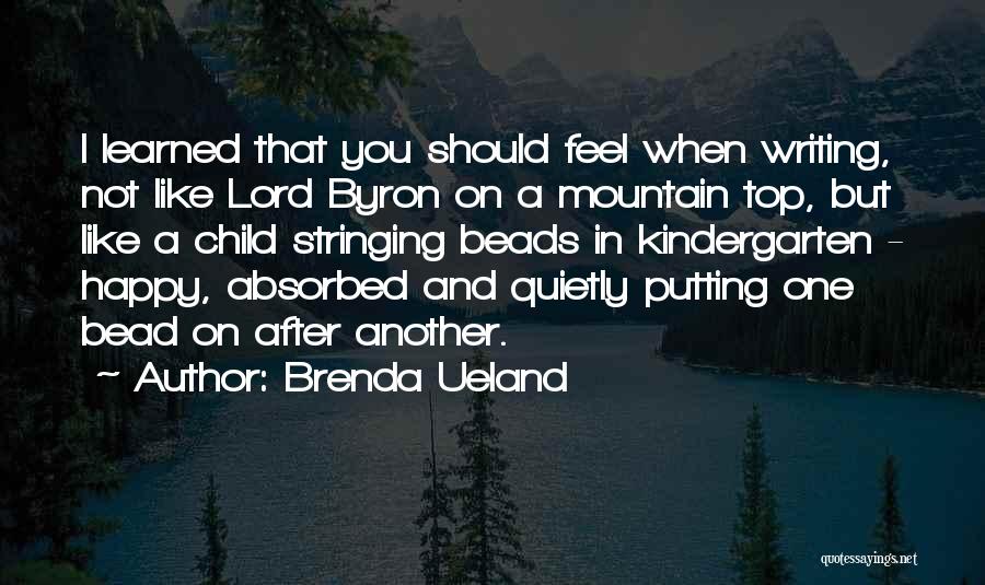 Brenda Ueland Quotes: I Learned That You Should Feel When Writing, Not Like Lord Byron On A Mountain Top, But Like A Child