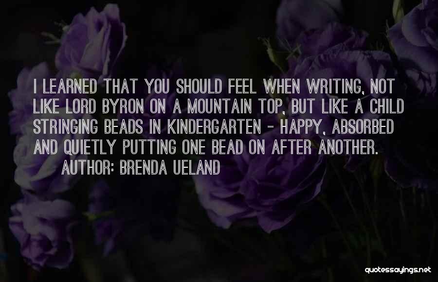 Brenda Ueland Quotes: I Learned That You Should Feel When Writing, Not Like Lord Byron On A Mountain Top, But Like A Child