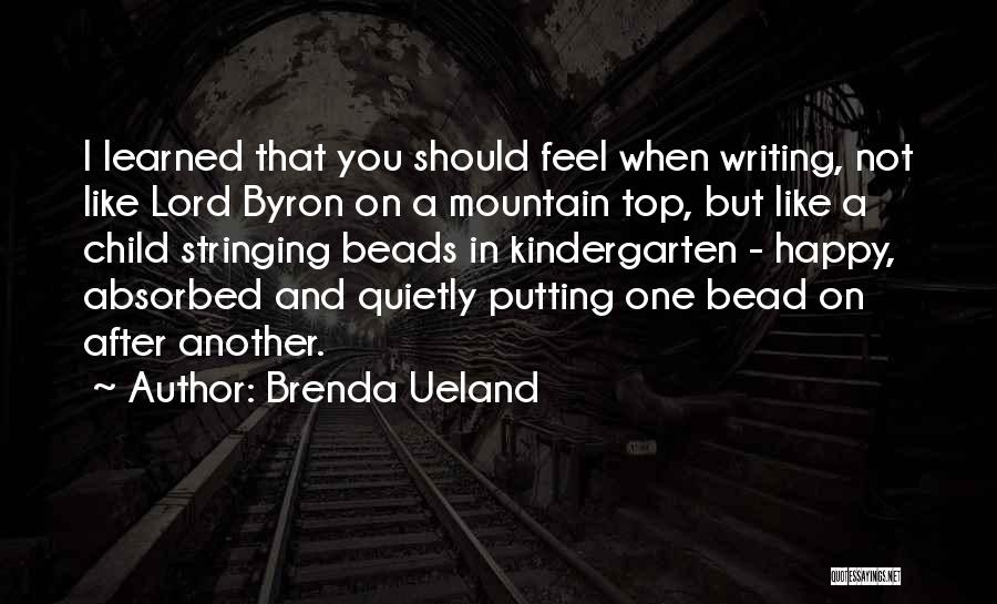 Brenda Ueland Quotes: I Learned That You Should Feel When Writing, Not Like Lord Byron On A Mountain Top, But Like A Child