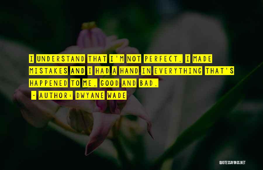 Dwyane Wade Quotes: I Understand That I'm Not Perfect. I Made Mistakes And I Had A Hand In Everything That's Happened To Me,