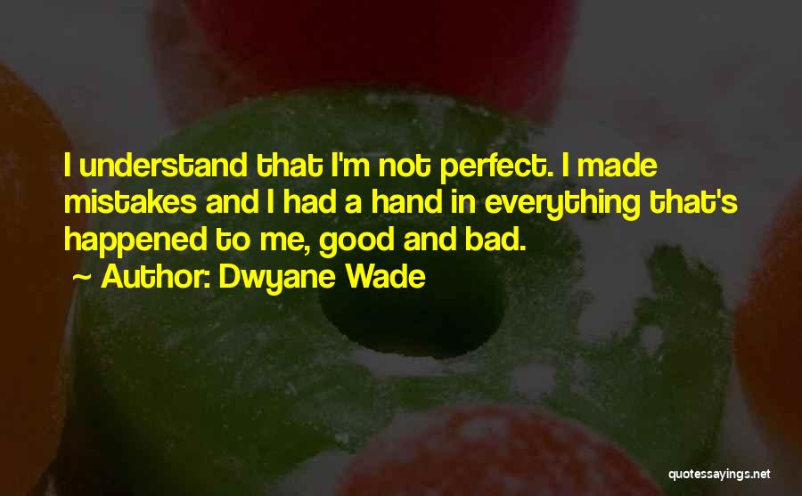 Dwyane Wade Quotes: I Understand That I'm Not Perfect. I Made Mistakes And I Had A Hand In Everything That's Happened To Me,