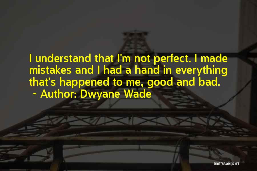 Dwyane Wade Quotes: I Understand That I'm Not Perfect. I Made Mistakes And I Had A Hand In Everything That's Happened To Me,
