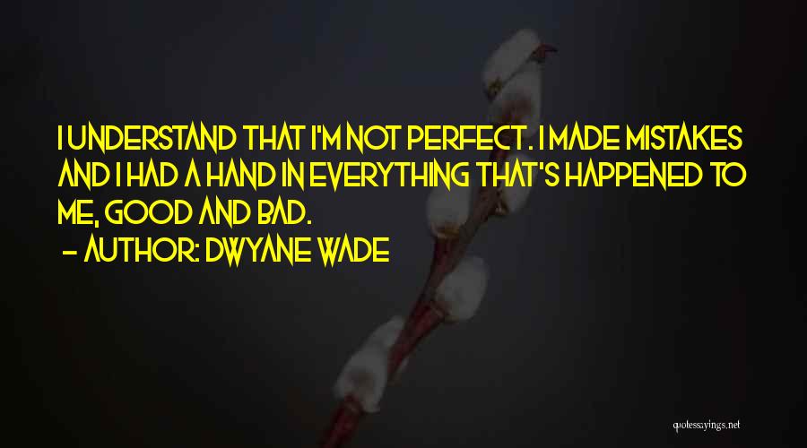 Dwyane Wade Quotes: I Understand That I'm Not Perfect. I Made Mistakes And I Had A Hand In Everything That's Happened To Me,