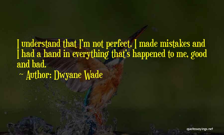 Dwyane Wade Quotes: I Understand That I'm Not Perfect. I Made Mistakes And I Had A Hand In Everything That's Happened To Me,