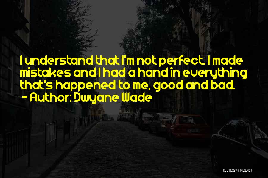 Dwyane Wade Quotes: I Understand That I'm Not Perfect. I Made Mistakes And I Had A Hand In Everything That's Happened To Me,