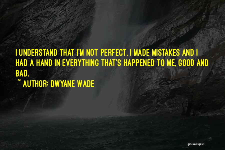 Dwyane Wade Quotes: I Understand That I'm Not Perfect. I Made Mistakes And I Had A Hand In Everything That's Happened To Me,