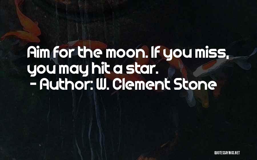 W. Clement Stone Quotes: Aim For The Moon. If You Miss, You May Hit A Star.