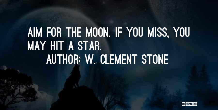 W. Clement Stone Quotes: Aim For The Moon. If You Miss, You May Hit A Star.