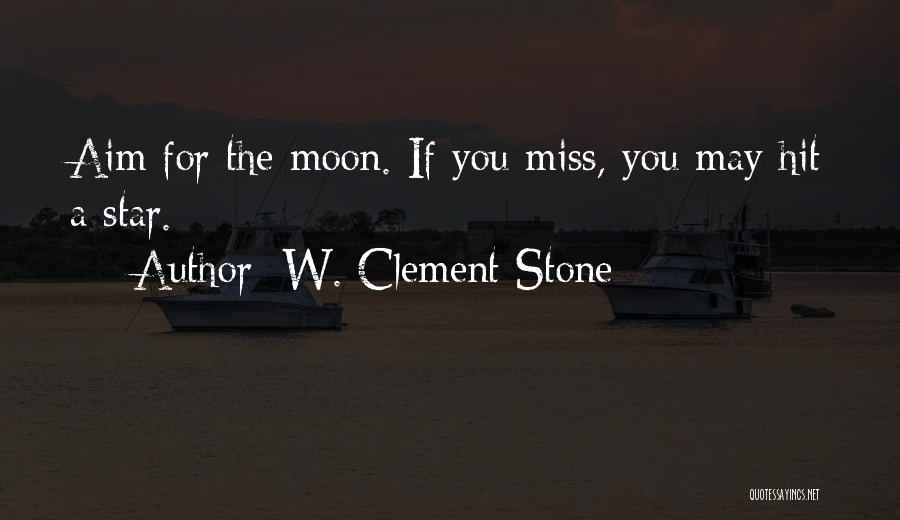 W. Clement Stone Quotes: Aim For The Moon. If You Miss, You May Hit A Star.