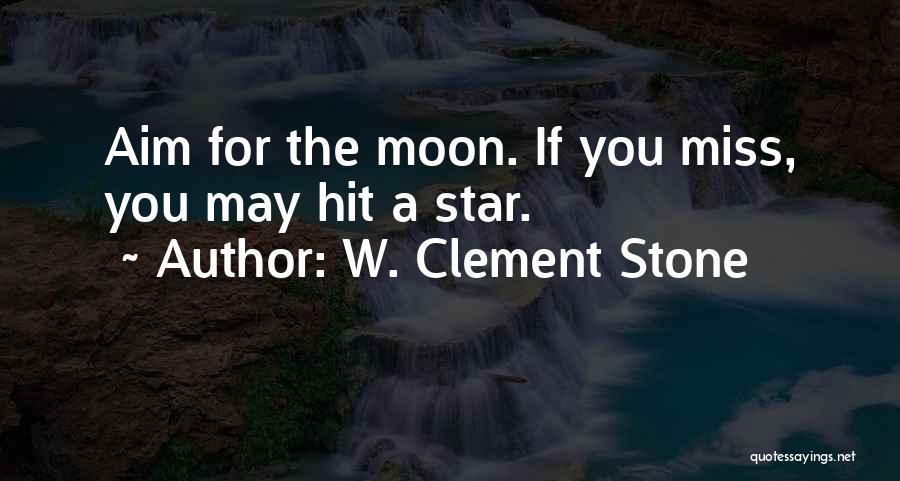 W. Clement Stone Quotes: Aim For The Moon. If You Miss, You May Hit A Star.