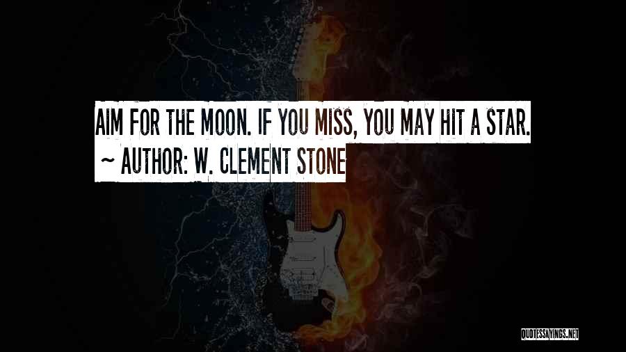 W. Clement Stone Quotes: Aim For The Moon. If You Miss, You May Hit A Star.