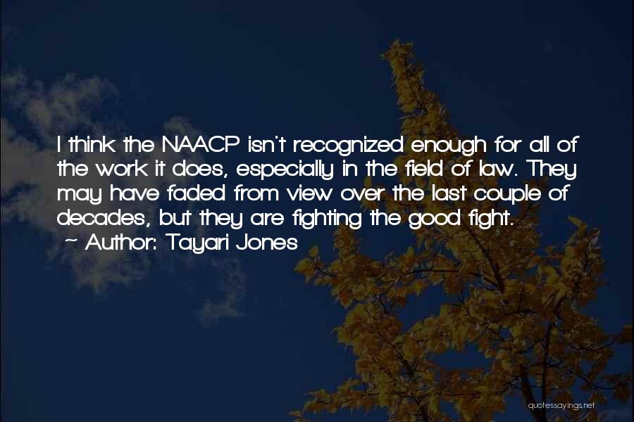 Tayari Jones Quotes: I Think The Naacp Isn't Recognized Enough For All Of The Work It Does, Especially In The Field Of Law.