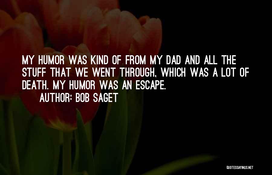 Bob Saget Quotes: My Humor Was Kind Of From My Dad And All The Stuff That We Went Through, Which Was A Lot