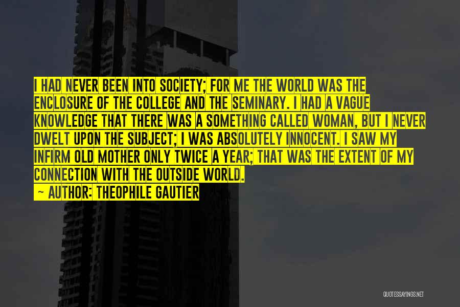 Theophile Gautier Quotes: I Had Never Been Into Society; For Me The World Was The Enclosure Of The College And The Seminary. I