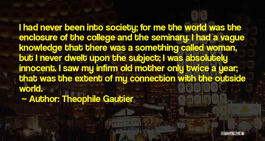Theophile Gautier Quotes: I Had Never Been Into Society; For Me The World Was The Enclosure Of The College And The Seminary. I