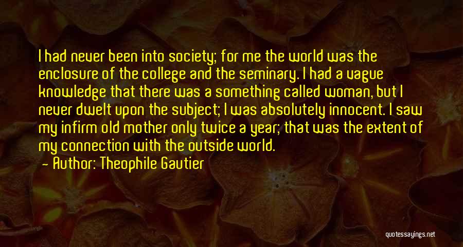 Theophile Gautier Quotes: I Had Never Been Into Society; For Me The World Was The Enclosure Of The College And The Seminary. I