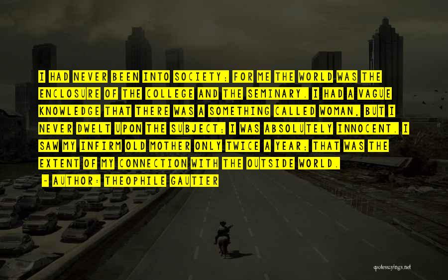 Theophile Gautier Quotes: I Had Never Been Into Society; For Me The World Was The Enclosure Of The College And The Seminary. I
