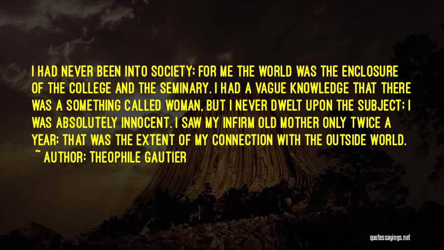 Theophile Gautier Quotes: I Had Never Been Into Society; For Me The World Was The Enclosure Of The College And The Seminary. I