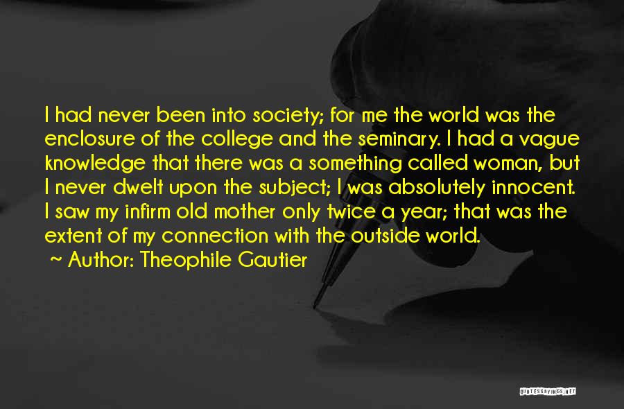 Theophile Gautier Quotes: I Had Never Been Into Society; For Me The World Was The Enclosure Of The College And The Seminary. I