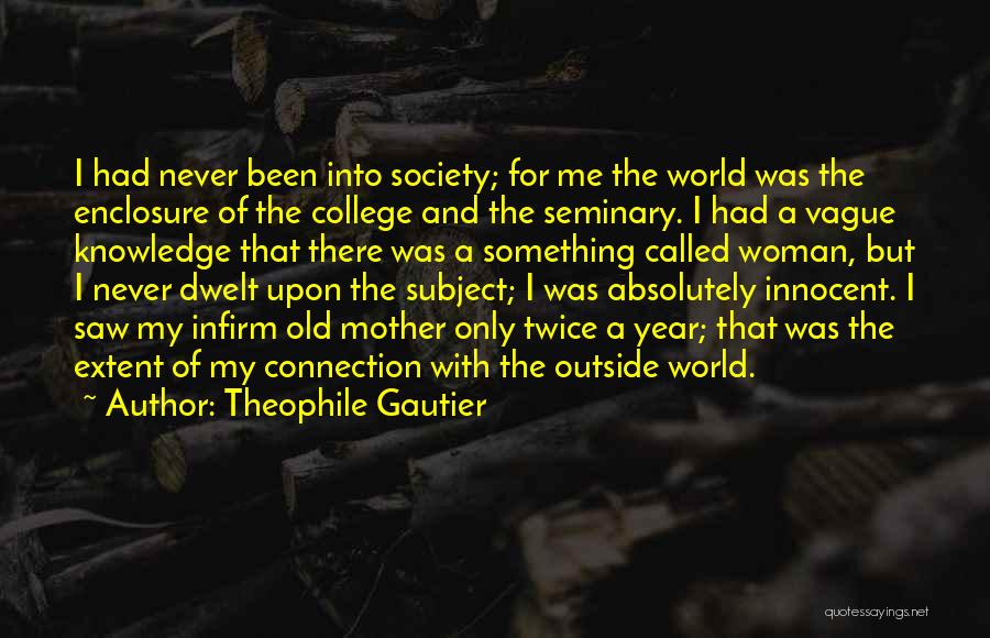Theophile Gautier Quotes: I Had Never Been Into Society; For Me The World Was The Enclosure Of The College And The Seminary. I