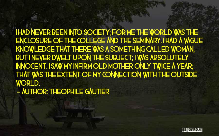 Theophile Gautier Quotes: I Had Never Been Into Society; For Me The World Was The Enclosure Of The College And The Seminary. I