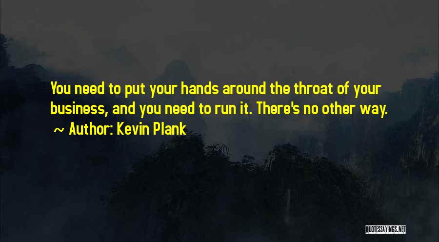 Kevin Plank Quotes: You Need To Put Your Hands Around The Throat Of Your Business, And You Need To Run It. There's No