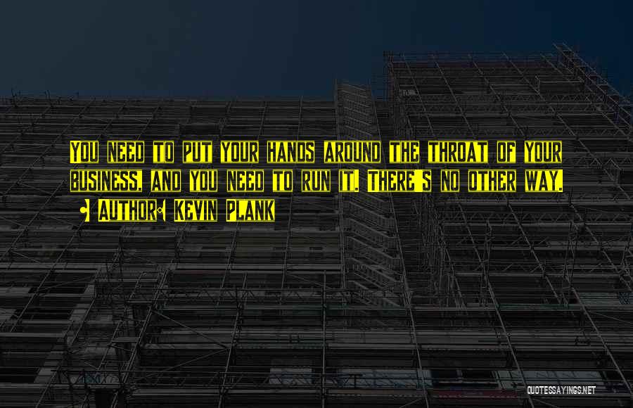 Kevin Plank Quotes: You Need To Put Your Hands Around The Throat Of Your Business, And You Need To Run It. There's No