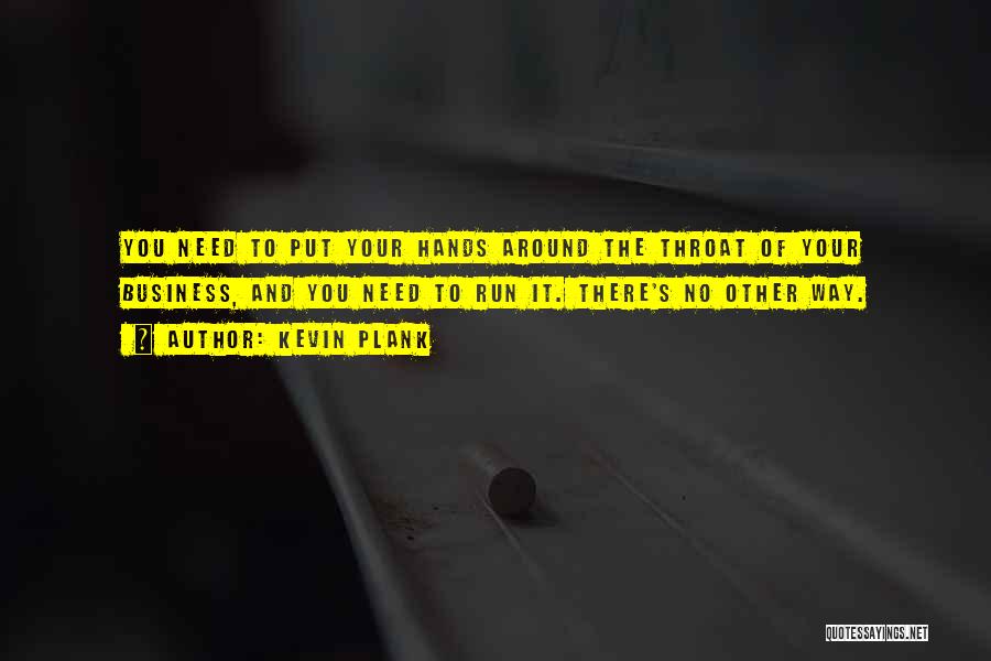 Kevin Plank Quotes: You Need To Put Your Hands Around The Throat Of Your Business, And You Need To Run It. There's No
