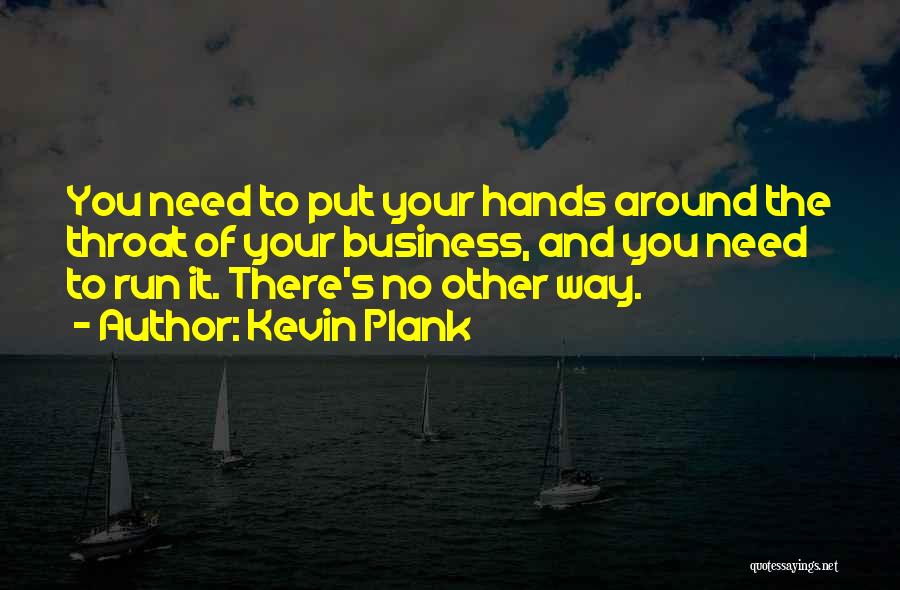 Kevin Plank Quotes: You Need To Put Your Hands Around The Throat Of Your Business, And You Need To Run It. There's No