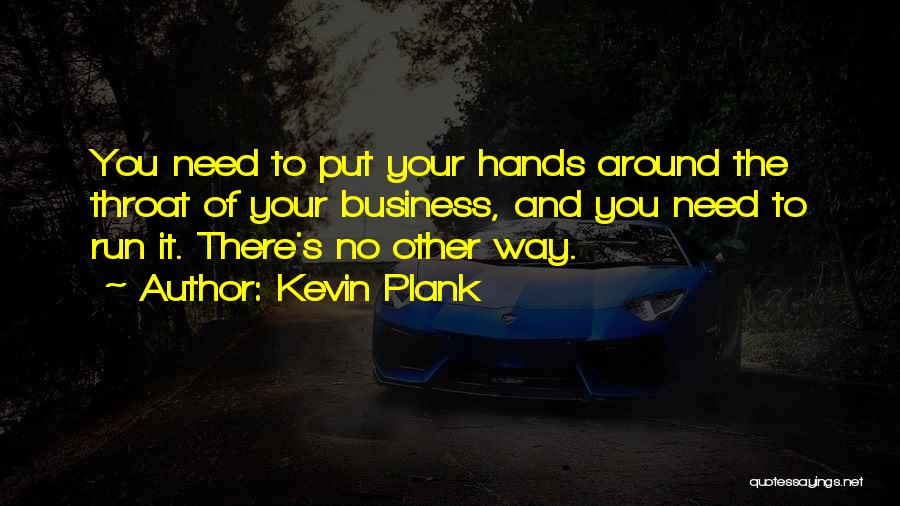 Kevin Plank Quotes: You Need To Put Your Hands Around The Throat Of Your Business, And You Need To Run It. There's No
