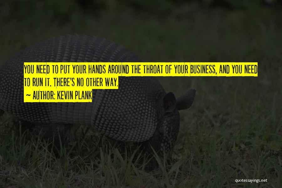 Kevin Plank Quotes: You Need To Put Your Hands Around The Throat Of Your Business, And You Need To Run It. There's No