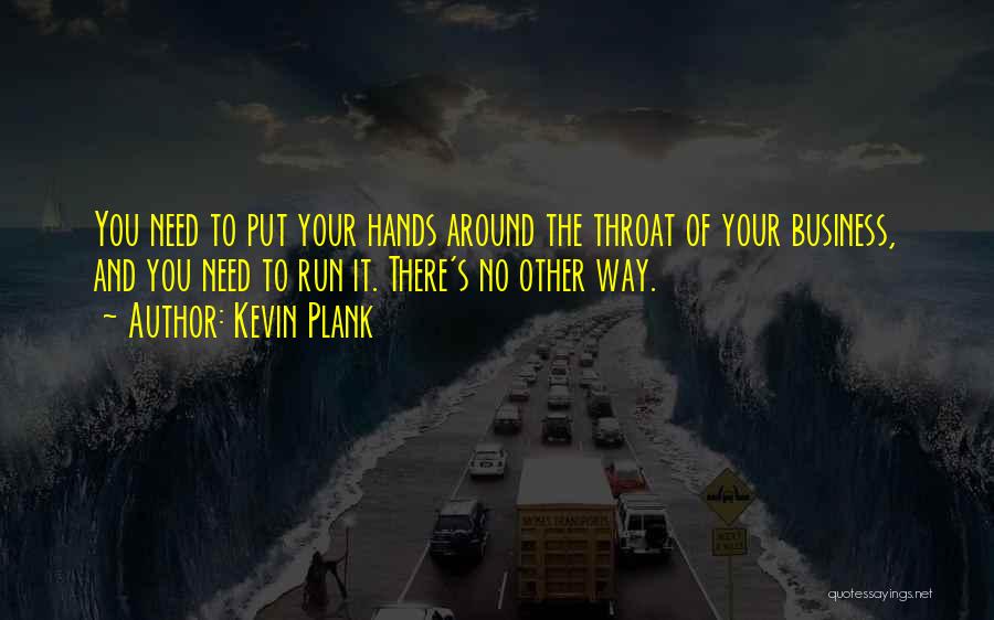 Kevin Plank Quotes: You Need To Put Your Hands Around The Throat Of Your Business, And You Need To Run It. There's No