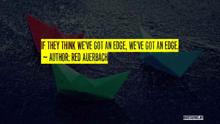 Red Auerbach Quotes: If They Think We've Got An Edge, We've Got An Edge.