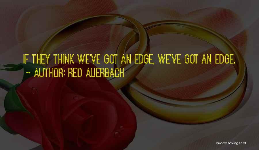 Red Auerbach Quotes: If They Think We've Got An Edge, We've Got An Edge.