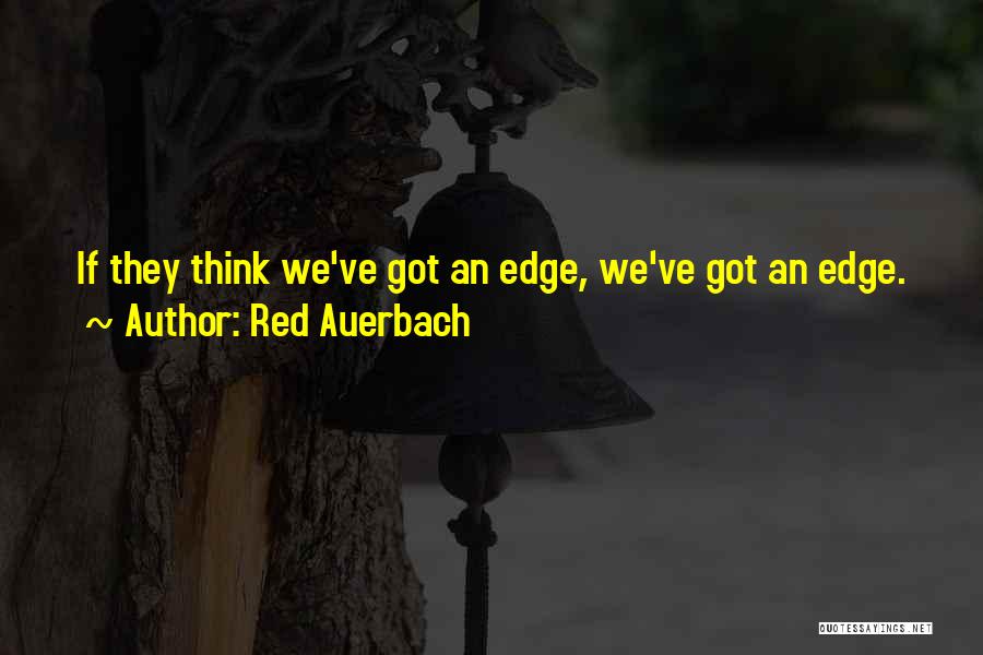 Red Auerbach Quotes: If They Think We've Got An Edge, We've Got An Edge.