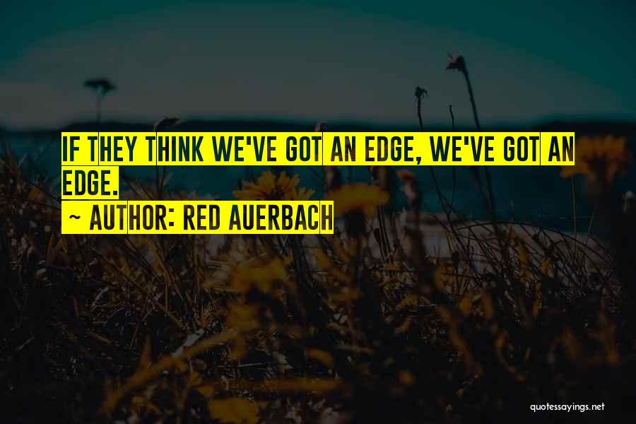 Red Auerbach Quotes: If They Think We've Got An Edge, We've Got An Edge.