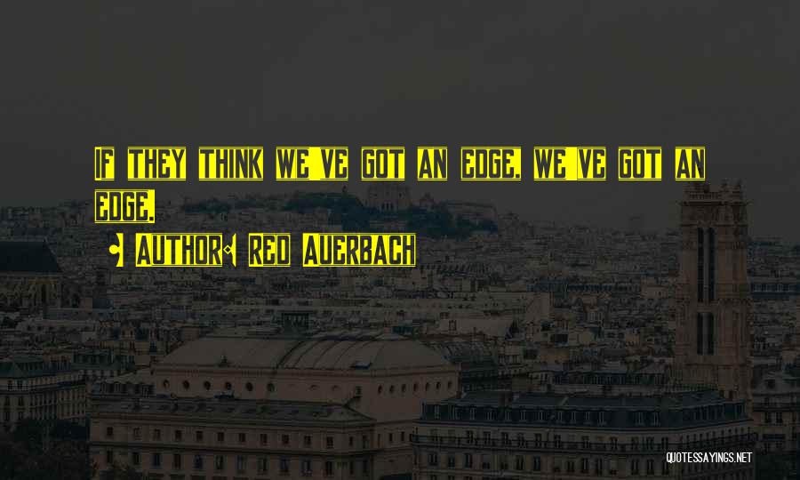 Red Auerbach Quotes: If They Think We've Got An Edge, We've Got An Edge.