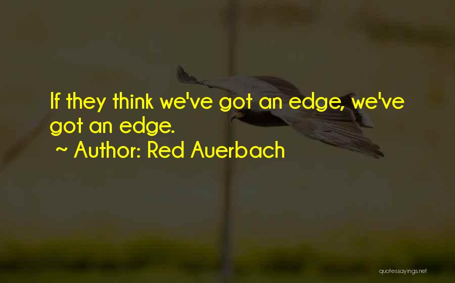 Red Auerbach Quotes: If They Think We've Got An Edge, We've Got An Edge.