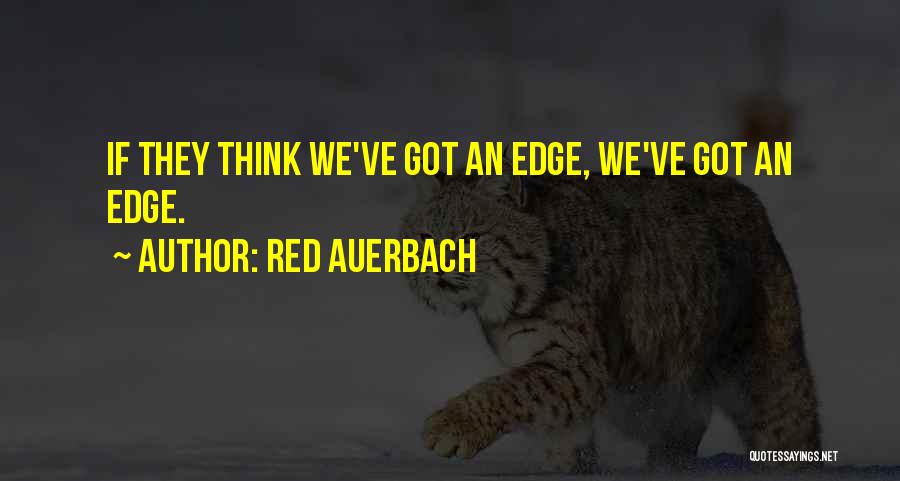 Red Auerbach Quotes: If They Think We've Got An Edge, We've Got An Edge.