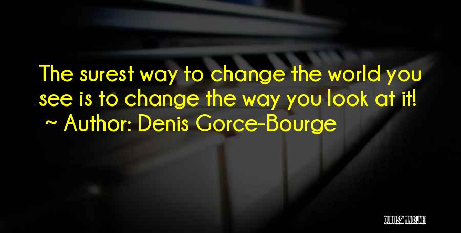 Denis Gorce-Bourge Quotes: The Surest Way To Change The World You See Is To Change The Way You Look At It!