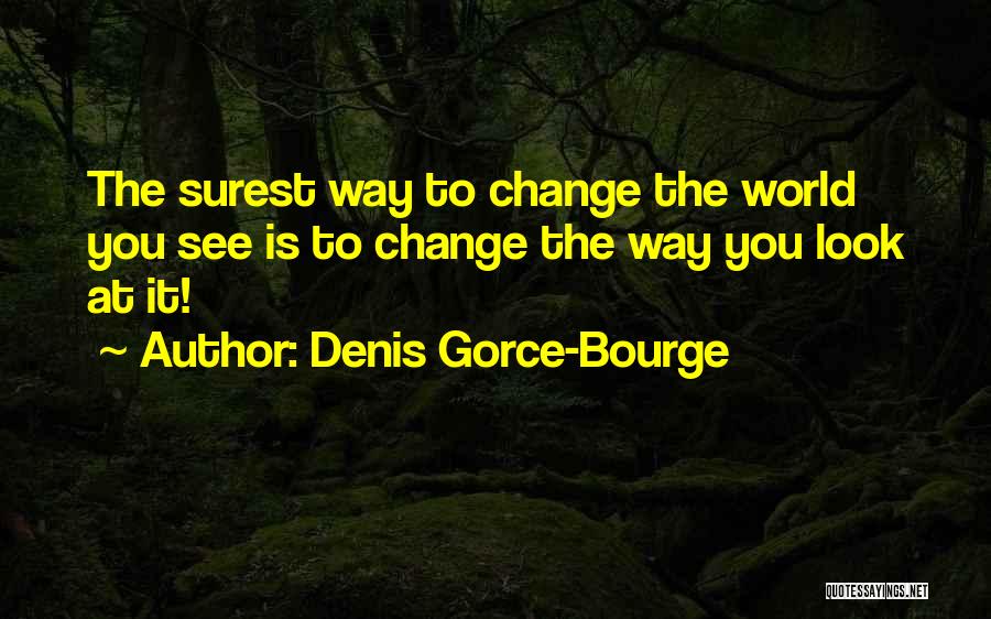 Denis Gorce-Bourge Quotes: The Surest Way To Change The World You See Is To Change The Way You Look At It!