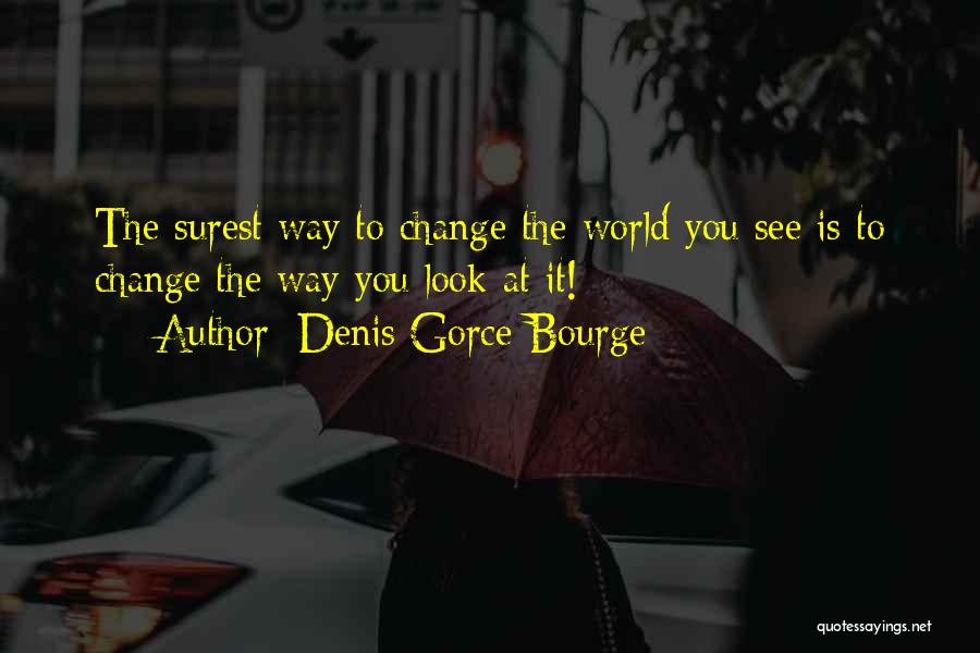 Denis Gorce-Bourge Quotes: The Surest Way To Change The World You See Is To Change The Way You Look At It!