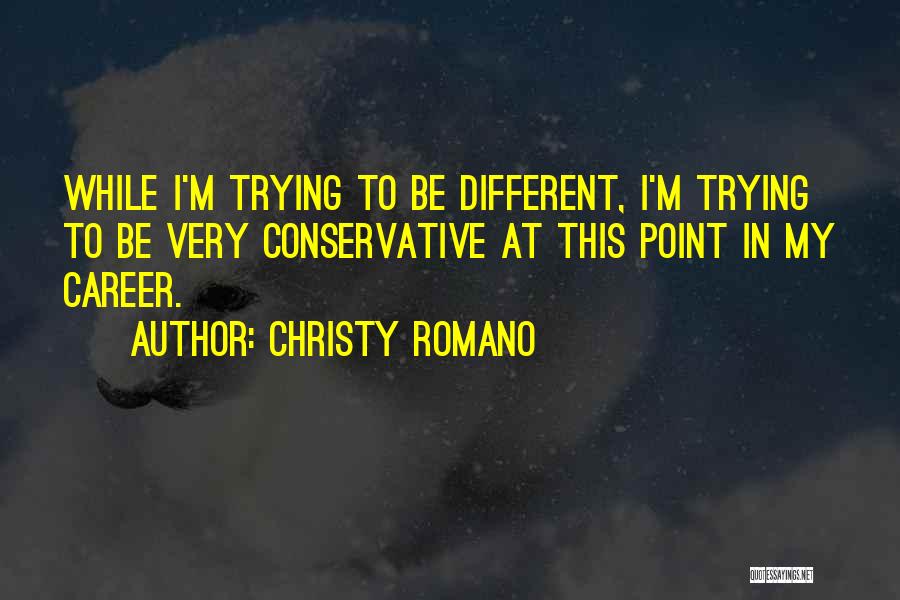 Christy Romano Quotes: While I'm Trying To Be Different, I'm Trying To Be Very Conservative At This Point In My Career.