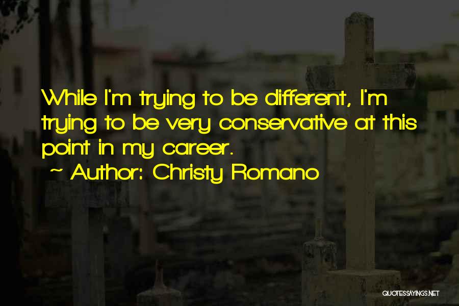Christy Romano Quotes: While I'm Trying To Be Different, I'm Trying To Be Very Conservative At This Point In My Career.