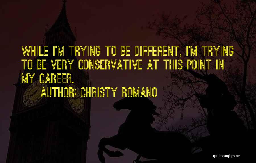 Christy Romano Quotes: While I'm Trying To Be Different, I'm Trying To Be Very Conservative At This Point In My Career.