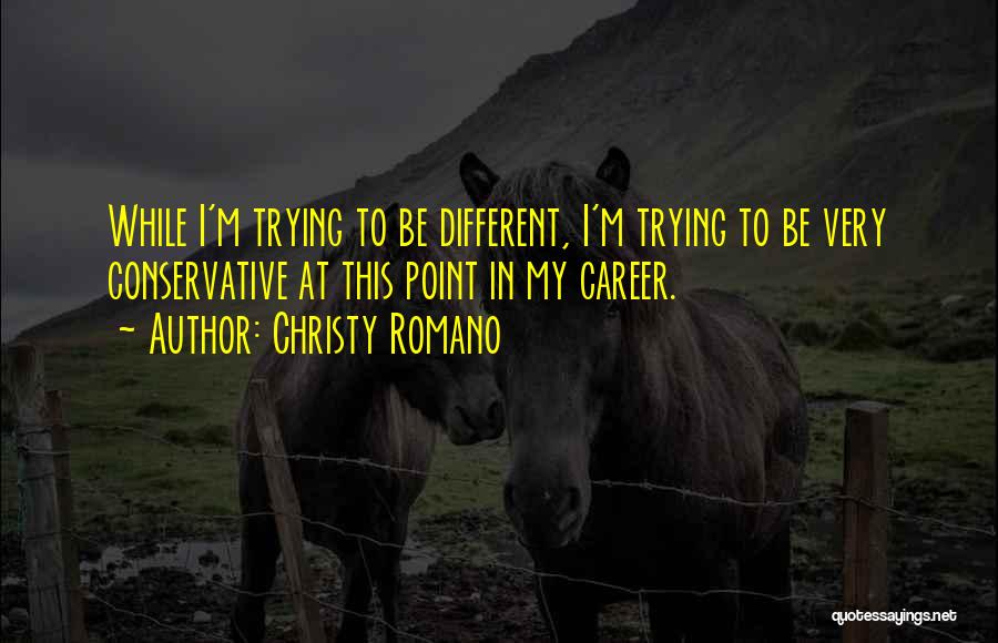 Christy Romano Quotes: While I'm Trying To Be Different, I'm Trying To Be Very Conservative At This Point In My Career.