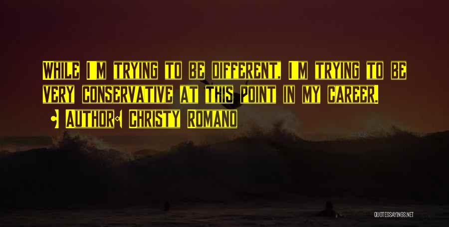 Christy Romano Quotes: While I'm Trying To Be Different, I'm Trying To Be Very Conservative At This Point In My Career.