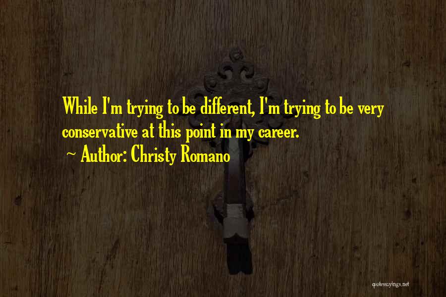 Christy Romano Quotes: While I'm Trying To Be Different, I'm Trying To Be Very Conservative At This Point In My Career.